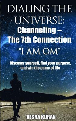 bokomslag Dialing The Universe: Channeling - The 7th Connection, "I Am Om" Discover Yourself, Find Your Purpose and Win the Game of Life