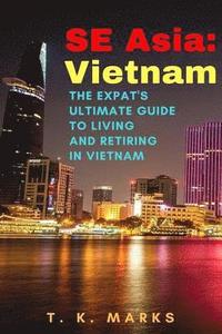 bokomslag SE Asia: Vietnam: The Expat's Ultimate Guide to Living and Retiring in Vietnam