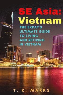 SE Asia: Vietnam: The Expat's Ultimate Guide to Living and Retiring in Vietnam 1