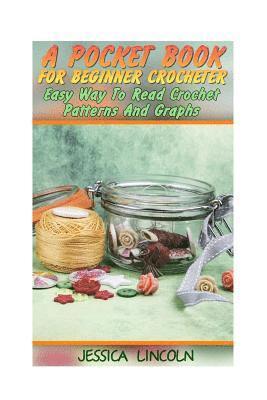 A Pocket Book For Beginner Crocheter: Easy Way To Read Crochet Patterns And Graphs: (Crochet Hook A, Crochet Accessories, Crochet Patterns, Crochet Bo 1