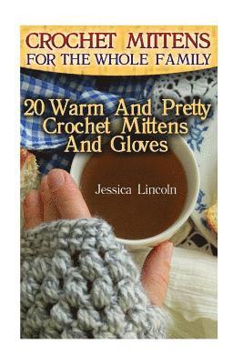 Crochet Mittens For The Whole Family: 20 Warm And Pretty Crochet Mittens And Gloves: (Crochet Hook A, Crochet Accessories, Crochet Patterns, Crochet B 1