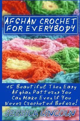 Afghan Crochet For Everybody: 15 Beautiful Then Easy Afghan Patterns You Can Make Even If You Never Crocheted Before!: (Crochet Hook A, Crochet Acce 1