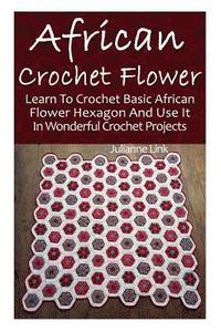 bokomslag African Crochet Flower: Learn To Crochet Basic African Flower Hexagon And Use It In Wonderful Crochet Projects: (Crochet Hook A, Crochet Acces