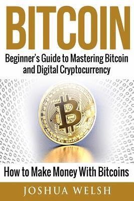 bokomslag Bitcoin: Beginner's Guide to Mastering Bitcoin and Digital Cryptocurrency - How to Make Money With Bitcoins