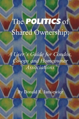 The Politics of Shared Ownership: : a User's Guide for Condos, Co-ops and Homeowner Associations 1