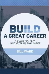 bokomslag Build a Great Career: A Guide for New (and Veteran) Employees