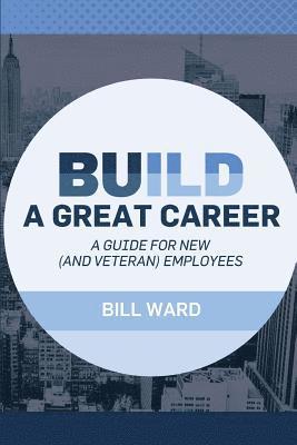 bokomslag Build a Great Career: A Guide for New (and Veteran) Employees