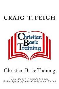 bokomslag Christian Basic Training: The Basic Foundational Principles of the Christian Faith