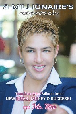 A Millionaire's Approach.: Transform your Failures into New Ideas, Money & Success!