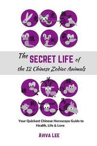bokomslag The Secret Life of the 12 Chinese Zodiac Animals: Your Quickest Chinese Horoscope Guide to Health, Life, and Love