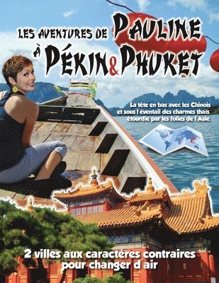 Les Aventures de Pauline a Pekin&Phuket: Visite cousine en Chine et retrouvailles thai pour decouvertes de taille. 2 caracteres contraires, 2 univers 1