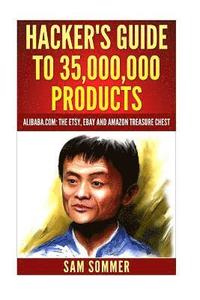 bokomslag Hacker's Guide To 35,000,000 Products: Alibaba.com: The Etsy, eBay and Amazon Treasure Chest