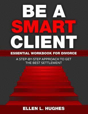 Be A Smart Client: Essential Workbook for Divorce 1