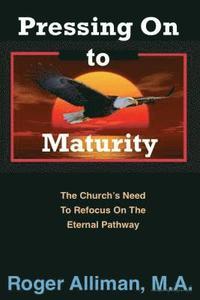 bokomslag Pressing On to Maturity: The Church's Need To Refocus On The Eternal Pathway