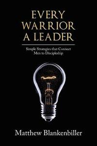 bokomslag Every Warrior A Leader: Simple Strategies that Connect Men to Discipleship