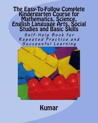 The Easy-To-Follow Complete Kindergarten Course for Mathematics, Science, English Language Arts, Social Studies and Basic Skills 1