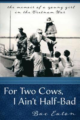Sam H. Eaton, Bac Thi Eaton - For Two Cows I Ain't Half-Bad: the memoir of a young girl in the Vietnam War, Häftad