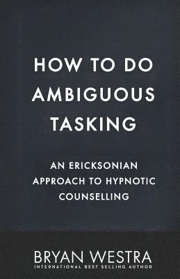 Bryan Westra - How To Do Ambiguous Tasking: An Ericksonian Approach To Hypnotic Counselling, Häftad