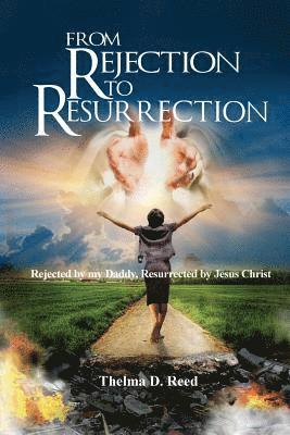 Thelma D. Reed - From Rejection To Resurrection: Rejected by my Daddy, Resurrected by Jesus Christ, Häftad