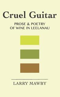 bokomslag Cruel Guitar: Prose & Poetry of Wine in Leelanau