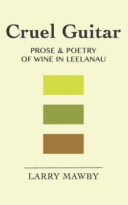 Larry Mawby - Cruel Guitar: Prose & Poetry of Wine in Leelanau, Häftad