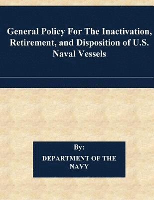 bokomslag General Policy For The Inactivation, Retirement, and Disposition of U.S. Naval Vessels