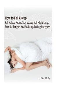 bokomslag How to Fall Asleep: Fall Asleep Faster, Stay Asleep All Night Long, Beat The Fatigue, And Wake Up Feeling Energized: (Apnea, Snoring, Bett