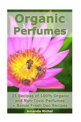 bokomslag Organic Perfumes: 35 Recipes of 100% Organic and Non-Toxic Perfumes + Bonus Fresh Deo Recipes: (Aromatherapy, Essential Oils, Homemade Perfume)