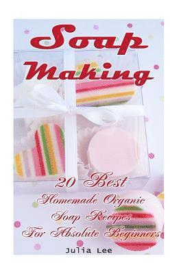 Soap Making: 20 Best Homemade Organic Soap Recipes For Absolute Beginners: (How to Make Soap at Home, Aromatherapy)