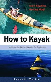 bokomslag How to Kayak: An Introduction to Kayaking for Beginners