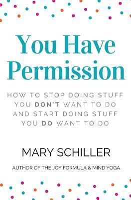 You Have Permission: How to stop doing stuff you don't want to do and start doing stuff you do want to do 1