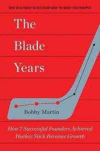 bokomslag The Blade Years: How 7 Successful Founders Achieved Hockey Stick Revenue Growth