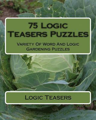 Logic Teasers - 75 Logic Teasers Puzzles: Variety Of Word And Logic Gardening Puzzles, Häftad