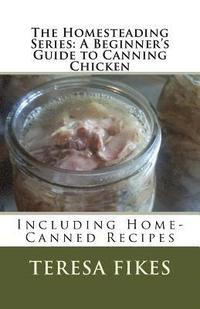 bokomslag The Homesteading Series: A Beginner's Guide to Canning Chicken: Including Home-Canned Recipes