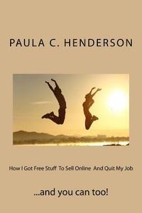 How I Got Free Stuff To Sell Online And Quit My Job: You Can Too!:  Henderson, Paula C.: 9781542880657: : Books