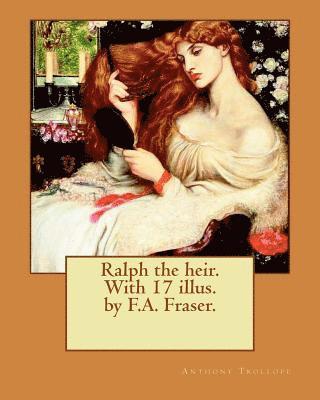 bokomslag Ralph the heir. With 17 illus. by F.A. Fraser. By: Anthony Trollope and By: F.A. Fraser: Ralph the Heir is a novel by Anthony Trollope, originally pub