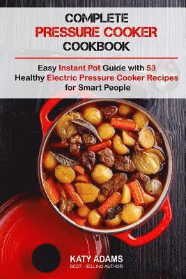 Complete Pressure Cooker Cookbook: Easy Instant Pot Guide with 53 Healthy Electr 1