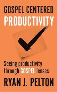 bokomslag Gospel Centered Productivity: Seeing Productivity Through Gospel Lenses