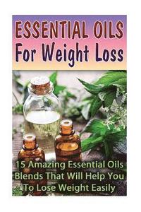 bokomslag Essential Oils For Weight Loss: 30 Amazing Essential Oils Blends That Will Help You To Lose Weight Easily