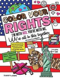 bokomslag Color Your Rights: (I'm With Her, You're With Me, We're All in This Together): An outspoken, inspirational, expressive coloring book abou