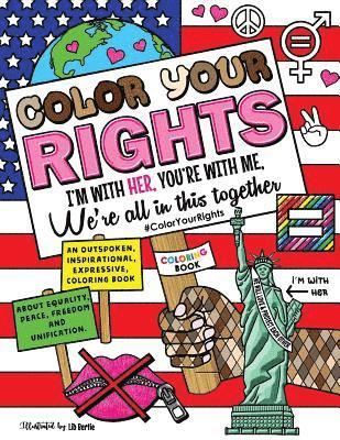 bokomslag Color Your Rights: (I'm With Her, You're With Me, We're All in This Together): An outspoken, inspirational, expressive coloring book abou