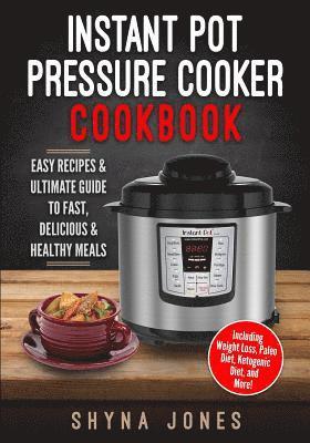 Instant Pot Pressure Cooker Cookbook: Easy Recipes and the Ultimate Guide to Fast, Delicious, and Healthy Meals 1