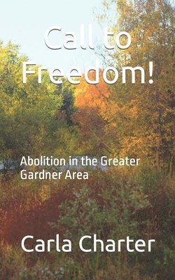 Call to Freedom!: Abolition in the greater Gardner Area 1