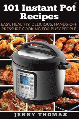 101 Instant Pot Recipes: Easy, Healthy, Delicious, Hands-Off Pressure Cooking For Busy People 1