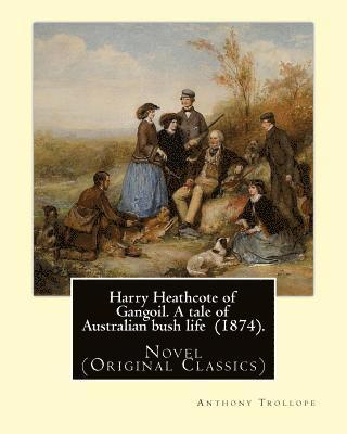 Harry Heathcote of Gangoil. A tale of Australian bush life (1874). By: Anthony Trollope: Novel (Original Classics) 1