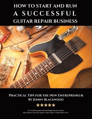 bokomslag How to Start and Run a Successful Guitar Repair Business: Practical Tips for the New Entrepreneur