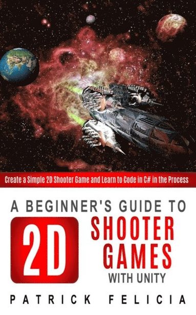 bokomslag A Beginner's Guide to 2D Shooter Games with Unity: A Beginner's Guide to 2D Shooter Games with Unity: Create a Simple 2D Shooter Game and Learn to Cod