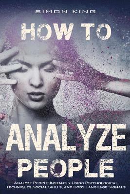 Simon King - How to Analyze People: Analyze People Instantly Using Psychological Techniques, Social Skills, and Body Language Signals, Häftad