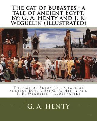 The cat of Bubastes: a tale of ancient Egypt. By: G. A. Henty and J. R. Weguelin (Illustrated)