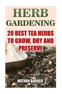 bokomslag Herb Gardening: 20 Best Tea Herbs To Grow, Dry And Preserve: (Gardening, Indoor Gardening)